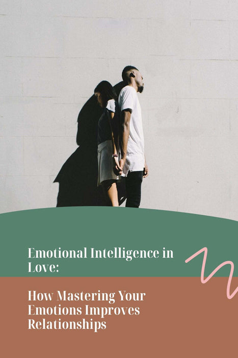 Emotional Intelligence in Love: How Mastering Your Emotions Improves Relationships