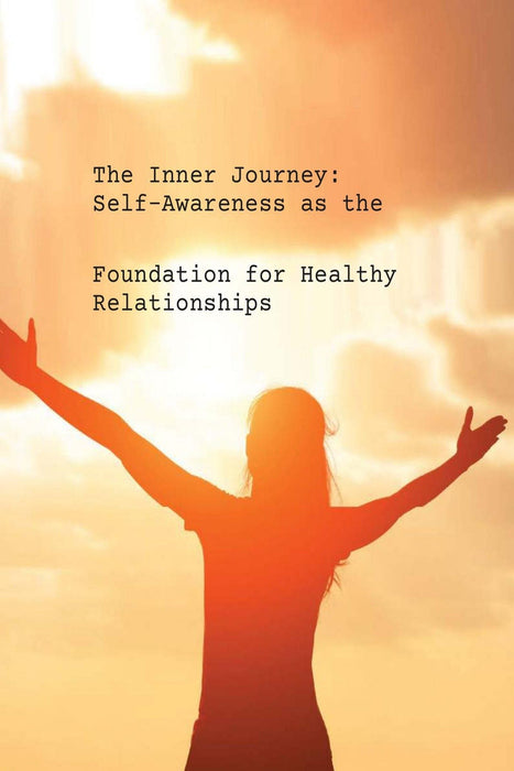 The Inner Journey: Self-Awareness as the Foundation for Healthy Relationships