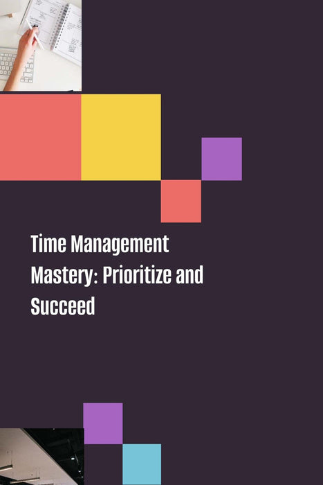 Time Management Mastery: Prioritize and Succeed