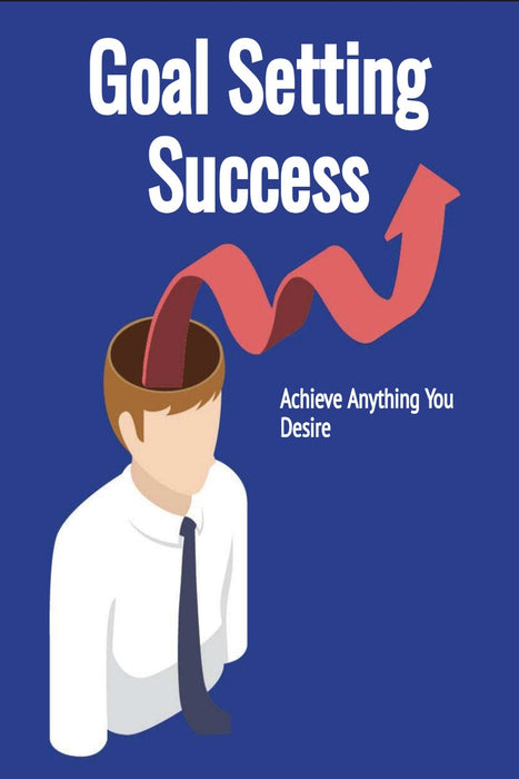 Goal Setting Success: Achieve Anything You Desire