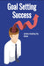 Goal Setting Success: Achieve Anything You Desire