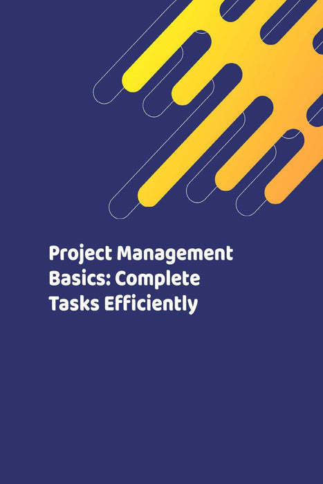 Project Management Basics: Complete Tasks Efficiently