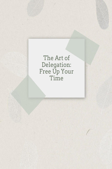 The Art of Delegation: Free Up Your Time