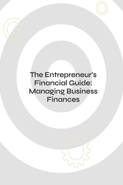 The Entrepreneur's Financial Guide: Managing Business Finances
