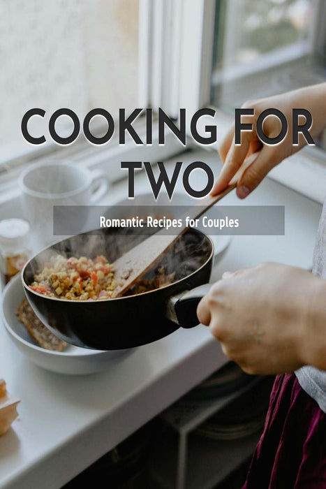 Cooking for Two: Romantic Recipes for Couples