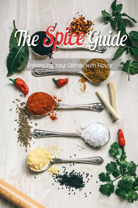 The Spice Guide: Enhancing Your Dishes with Flavor