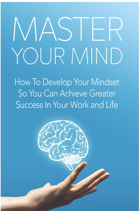 Master Your Mind: Develop the Mindset Behind Greater Success