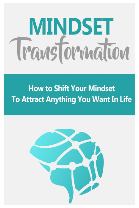 Mindset Transformation: How to Shift Your Mindset to Attract Anything You Want in Life