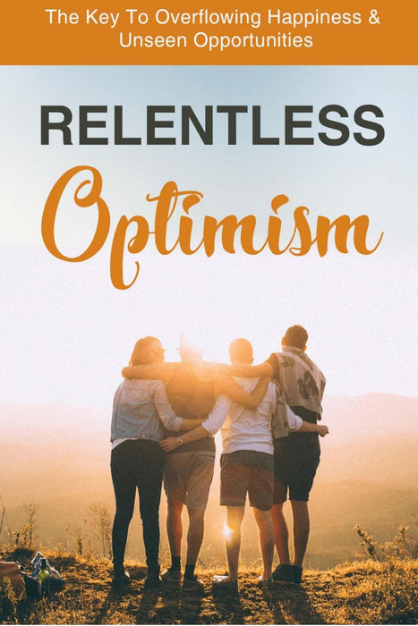 Relentless Optimism: The Key to Overflowing Happiness and Unseen Opportunities